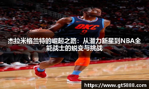 杰拉米格兰特的崛起之路：从潜力新星到NBA全能战士的蜕变与挑战