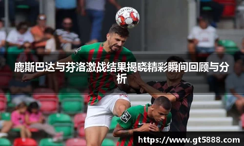 鹿斯巴达与芬洛激战结果揭晓精彩瞬间回顾与分析