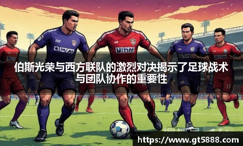 伯斯光荣与西方联队的激烈对决揭示了足球战术与团队协作的重要性